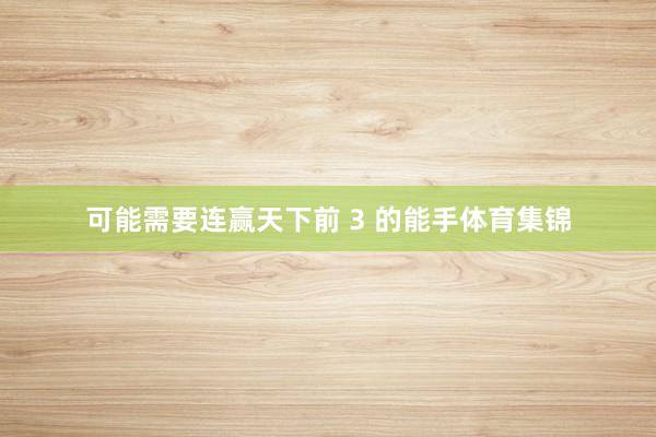 可能需要连赢天下前 3 的能手体育集锦