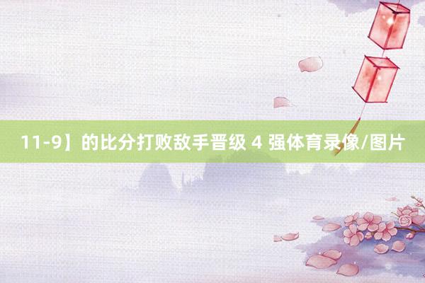 11-9】的比分打败敌手晋级 4 强体育录像/图片
