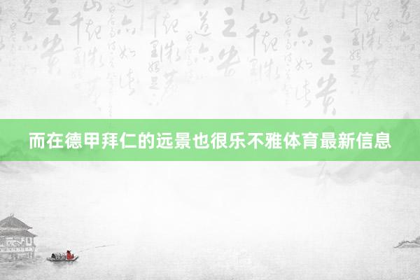 而在德甲拜仁的远景也很乐不雅体育最新信息