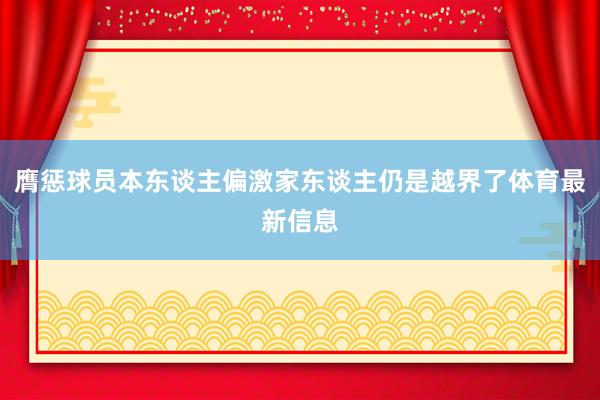 膺惩球员本东谈主偏激家东谈主仍是越界了体育最新信息