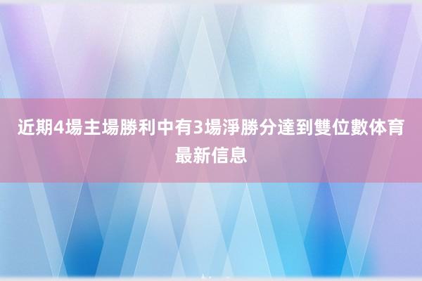 近期4場主場勝利中有3場淨勝分達到雙位數体育最新信息