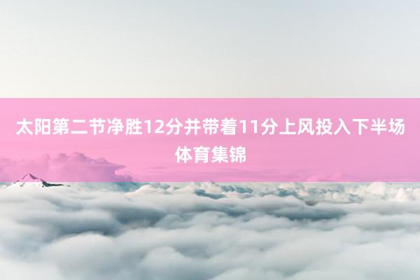 太阳第二节净胜12分并带着11分上风投入下半场体育集锦