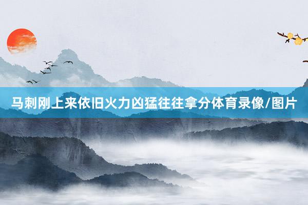 马刺刚上来依旧火力凶猛往往拿分体育录像/图片
