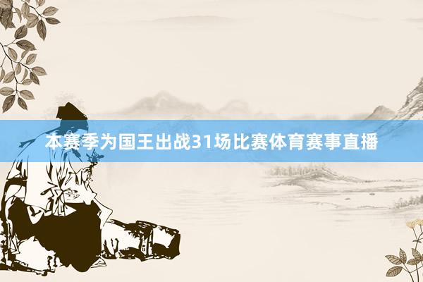 本赛季为国王出战31场比赛体育赛事直播