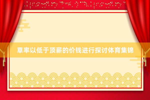 草率以低于顶薪的价钱进行探讨体育集锦