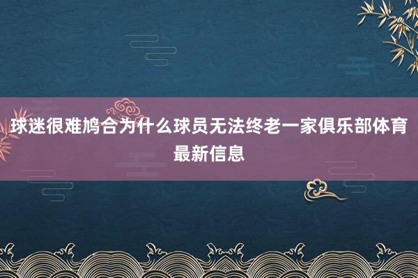 球迷很难鸠合为什么球员无法终老一家俱乐部体育最新信息