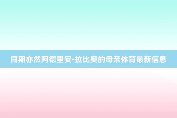 同期亦然阿德里安·拉比奥的母亲体育最新信息