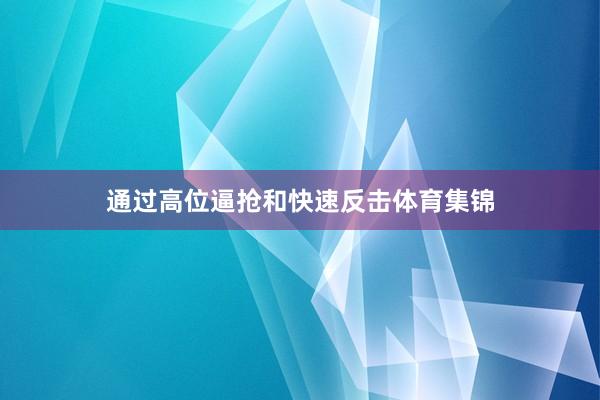 通过高位逼抢和快速反击体育集锦