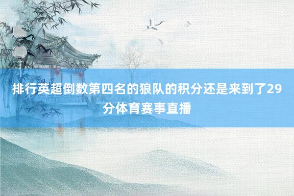 排行英超倒数第四名的狼队的积分还是来到了29分体育赛事直播