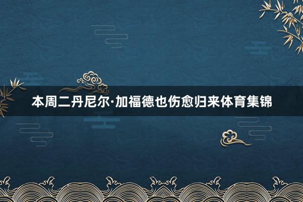 本周二丹尼尔·加福德也伤愈归来体育集锦