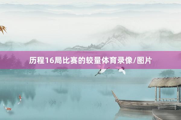 历程16局比赛的较量体育录像/图片