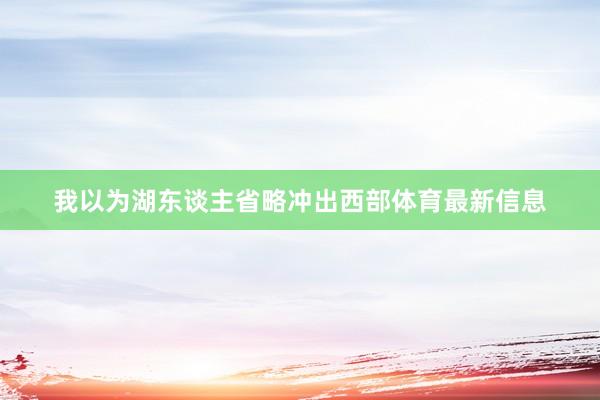 我以为湖东谈主省略冲出西部体育最新信息
