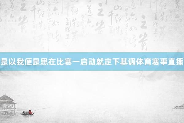 是以我便是思在比赛一启动就定下基调体育赛事直播