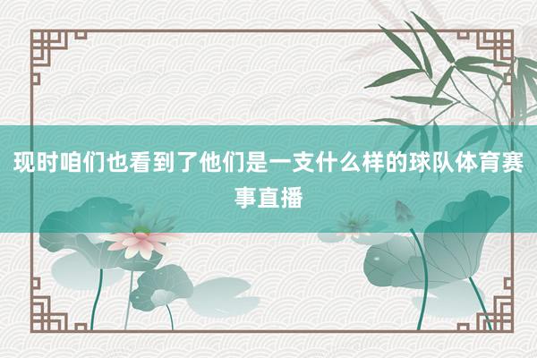 现时咱们也看到了他们是一支什么样的球队体育赛事直播