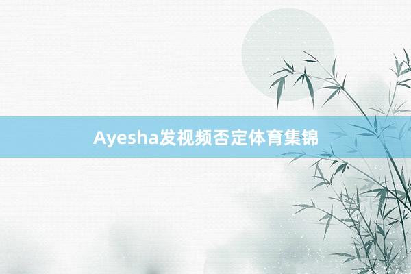 Ayesha发视频否定体育集锦