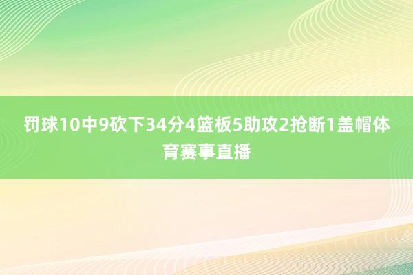 罚球10中9砍下34分4篮板5助攻2抢断1盖帽体育赛事直播