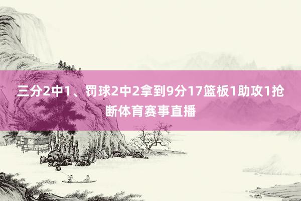 三分2中1、罚球2中2拿到9分17篮板1助攻1抢断体育赛事直播