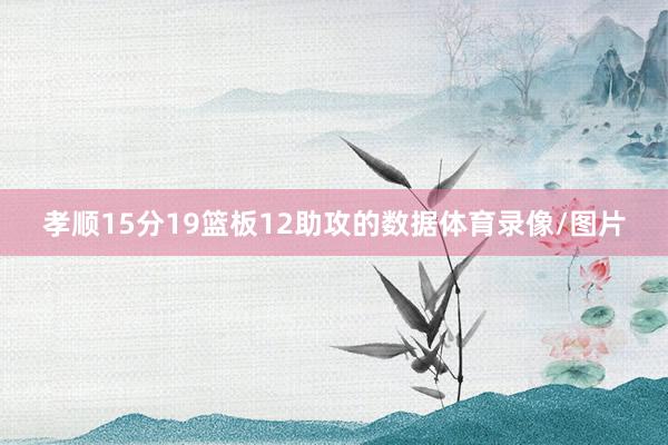 孝顺15分19篮板12助攻的数据体育录像/图片