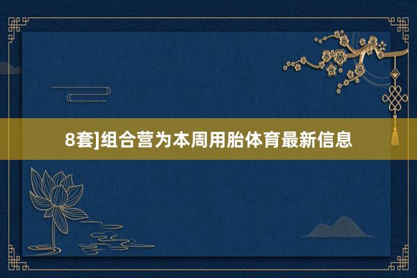 8套]组合营为本周用胎体育最新信息