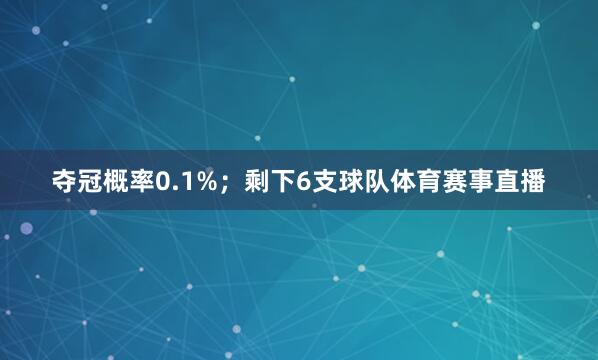 夺冠概率0.1%；剩下6支球队体育赛事直播