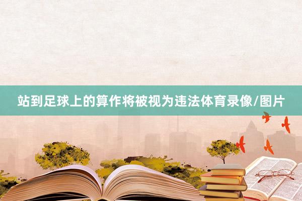 站到足球上的算作将被视为违法体育录像/图片