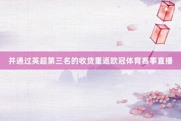 并通过英超第三名的收货重返欧冠体育赛事直播