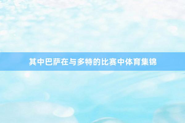 其中巴萨在与多特的比赛中体育集锦