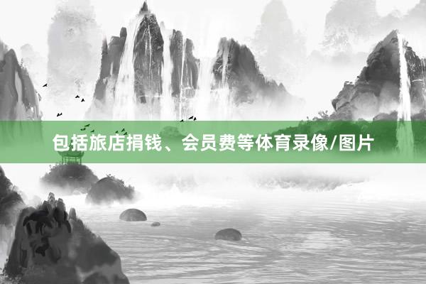 包括旅店捐钱、会员费等体育录像/图片