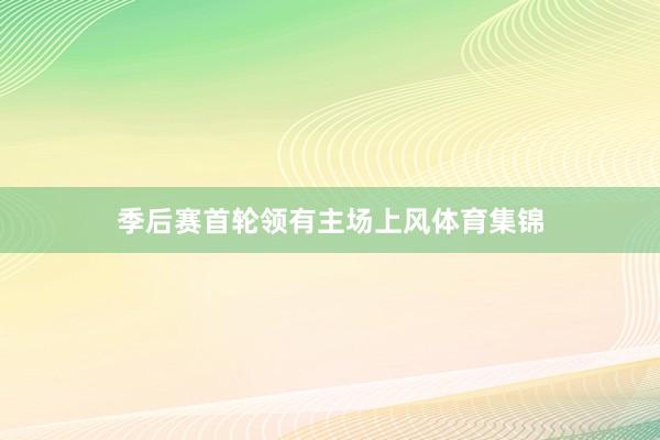 季后赛首轮领有主场上风体育集锦