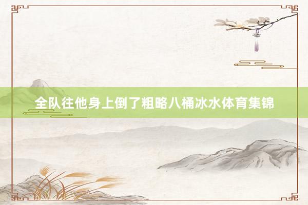 全队往他身上倒了粗略八桶冰水体育集锦