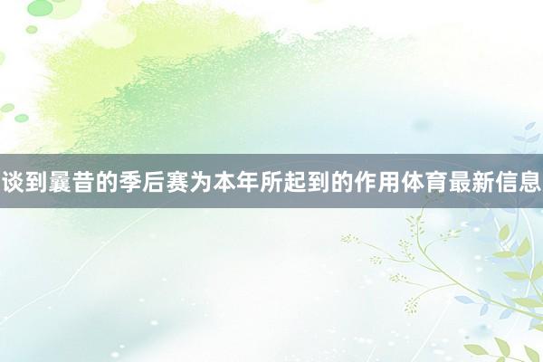 谈到曩昔的季后赛为本年所起到的作用体育最新信息