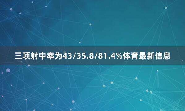 三项射中率为43/35.8/81.4%体育最新信息