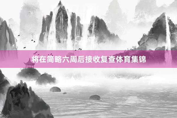 将在简略六周后接收复查体育集锦