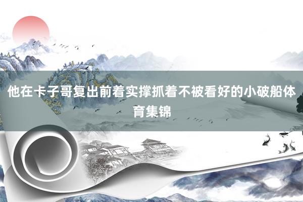 他在卡子哥复出前着实撑抓着不被看好的小破船体育集锦