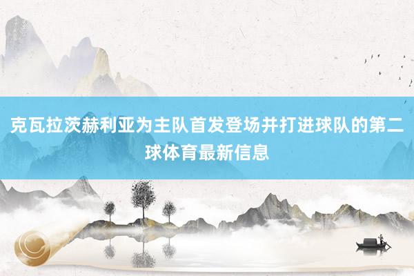 克瓦拉茨赫利亚为主队首发登场并打进球队的第二球体育最新信息
