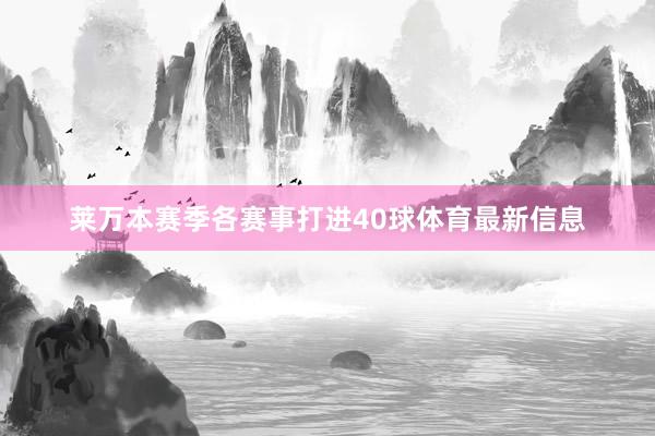 莱万本赛季各赛事打进40球体育最新信息