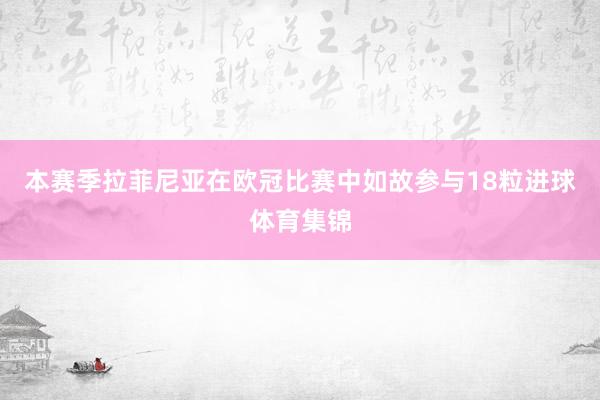 本赛季拉菲尼亚在欧冠比赛中如故参与18粒进球体育集锦