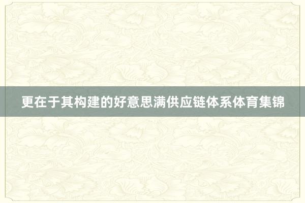 更在于其构建的好意思满供应链体系体育集锦