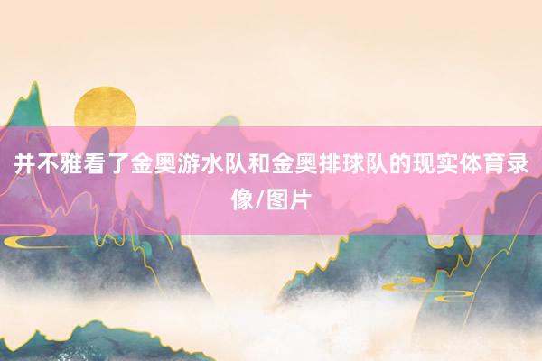 并不雅看了金奥游水队和金奥排球队的现实体育录像/图片
