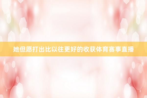 她但愿打出比以往更好的收获体育赛事直播