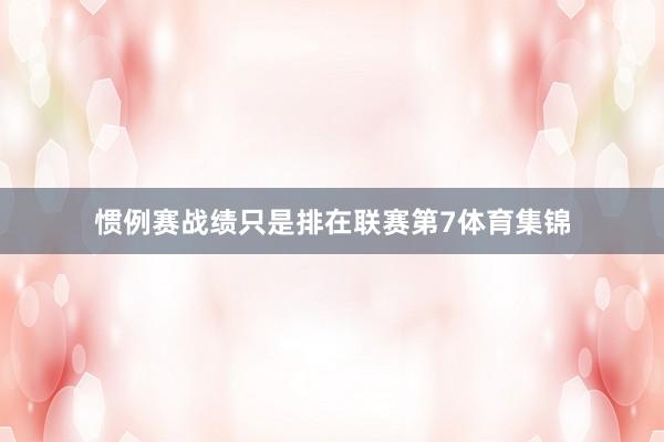 惯例赛战绩只是排在联赛第7体育集锦