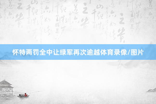 怀特两罚全中让绿军再次逾越体育录像/图片