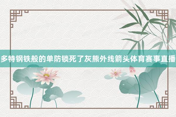 多特钢铁般的单防锁死了灰熊外线箭头体育赛事直播