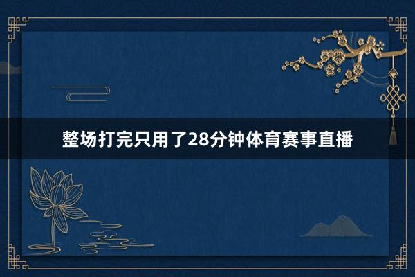 整场打完只用了28分钟体育赛事直播