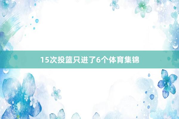 15次投篮只进了6个体育集锦