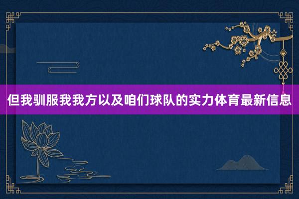但我驯服我我方以及咱们球队的实力体育最新信息