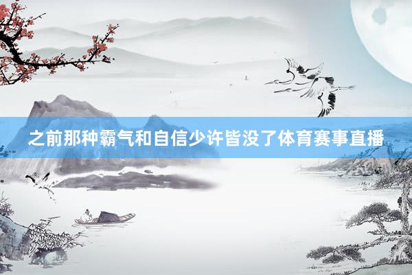 之前那种霸气和自信少许皆没了体育赛事直播