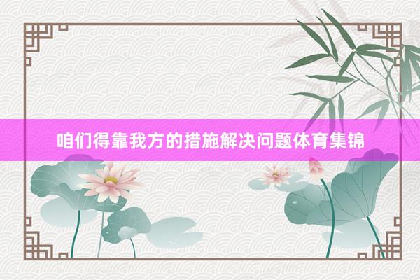 咱们得靠我方的措施解决问题体育集锦