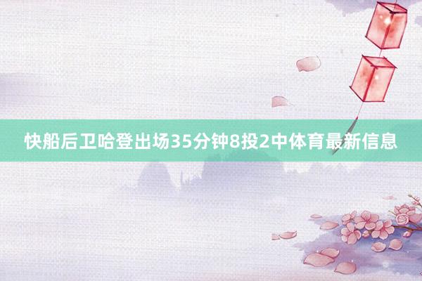 快船后卫哈登出场35分钟8投2中体育最新信息