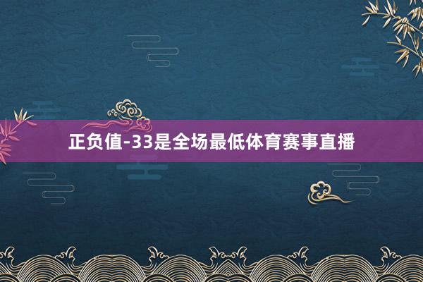 正负值-33是全场最低体育赛事直播
